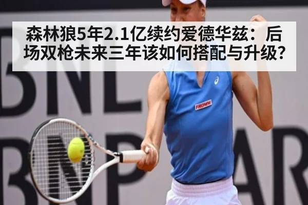 森林狼5年2.1亿续约爱德华兹：后场双枪未来三年该如何搭配与升级？