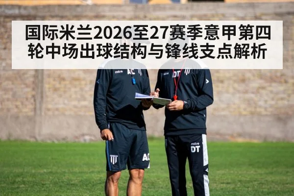 国际米兰2026至27赛季意甲第四轮中场出球结构与锋线支点解析
