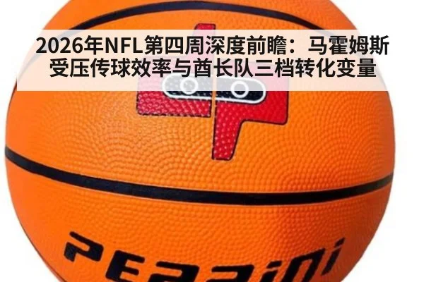 2026年NFL第四周深度前瞻：马霍姆斯受压传球效率与酋长队三档转化变量