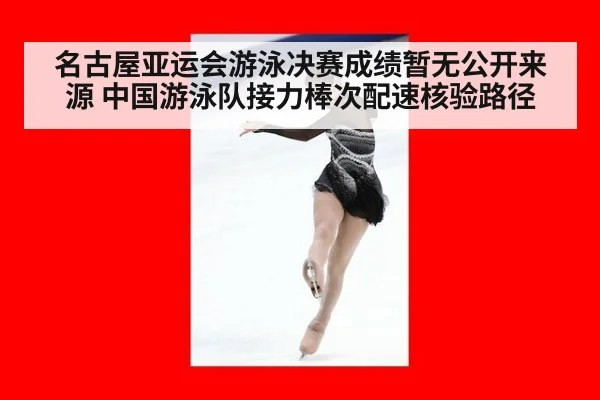 名古屋亚运会游泳决赛成绩暂无公开来源 中国游泳队接力棒次配速核验路径