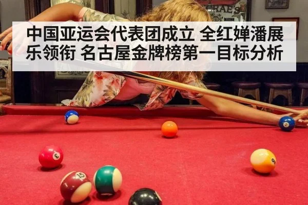 中国亚运会代表团成立 全红婵潘展乐领衔 名古屋金牌榜第一目标分析